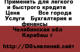 Применить для легкого и быстрого кредита › Цена ­ 123 - Все города Услуги » Бухгалтерия и финансы   . Челябинская обл.,Карабаш г.